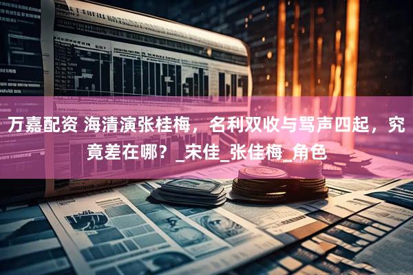万嘉配资 海清演张桂梅，名利双收与骂声四起，究竟差在哪？_宋佳_张佳梅_角色