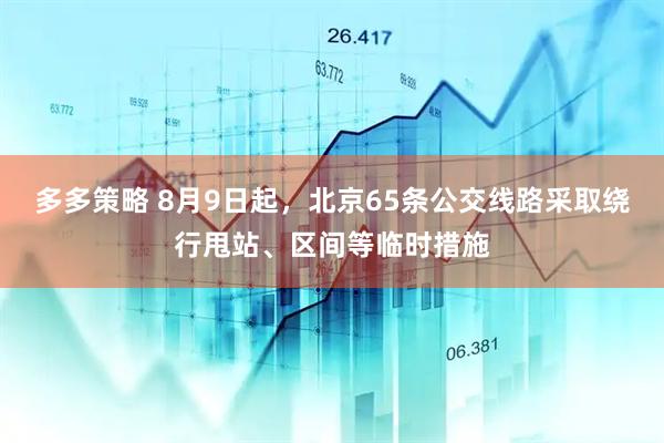 多多策略 8月9日起，北京65条公交线路采取绕行甩站、区间等临时措施