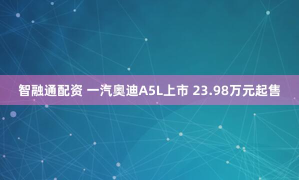 智融通配资 一汽奥迪A5L上市 23.98万元起售