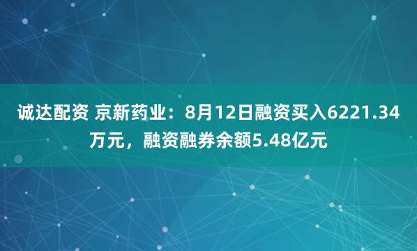诚达配资 京新药业：8月12日融资买入6221.34万元，融资融券余额5.48亿元