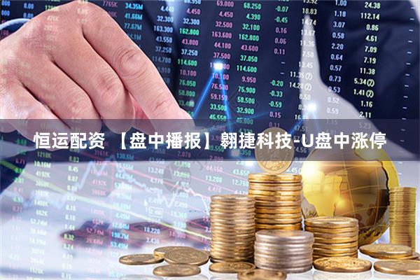 恒运配资 【盘中播报】翱捷科技-U盘中涨停