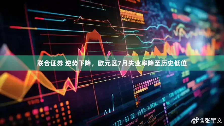 联合证券 逆势下降，欧元区7月失业率降至历史低位