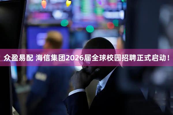 众盈易配 海信集团2026届全球校园招聘正式启动！