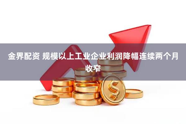 金界配资 规模以上工业企业利润降幅连续两个月收窄