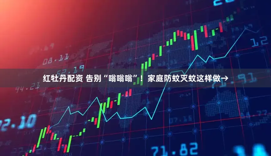 红牡丹配资 告别“嗡嗡嗡”！家庭防蚊灭蚊这样做→