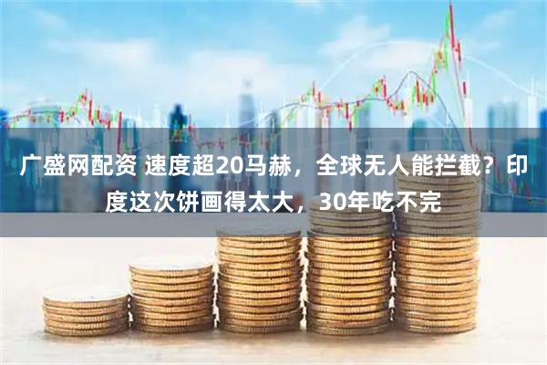 广盛网配资 速度超20马赫，全球无人能拦截？印度这次饼画得太大，30年吃不完