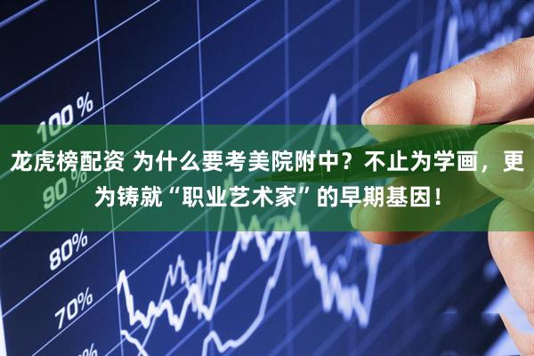 龙虎榜配资 为什么要考美院附中？不止为学画，更为铸就“职业艺术家”的早期基因！
