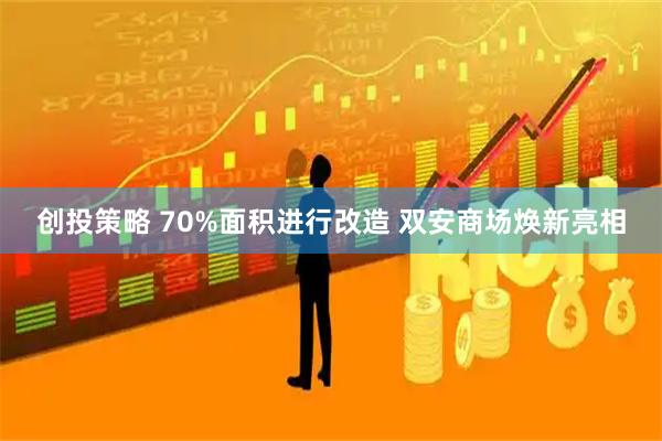 创投策略 70%面积进行改造 双安商场焕新亮相