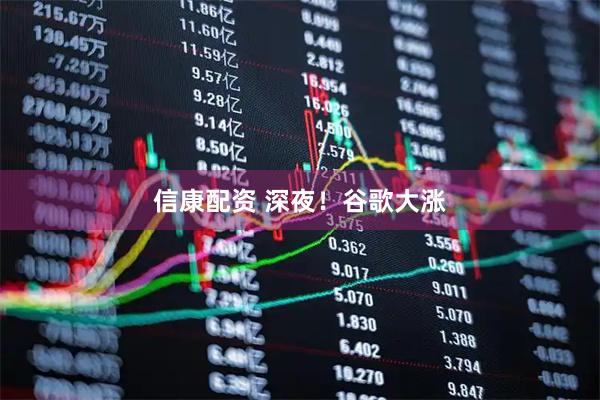 信康配资 深夜！谷歌大涨
