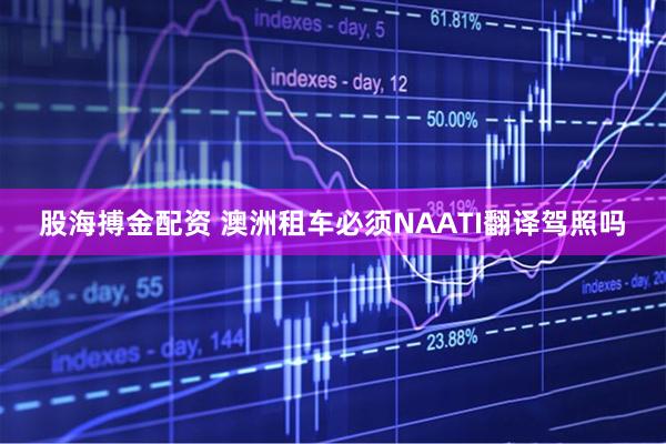 股海搏金配资 澳洲租车必须NAATI翻译驾照吗